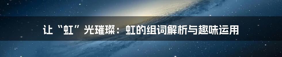 让“虹”光璀璨：虹的组词解析与趣味运用