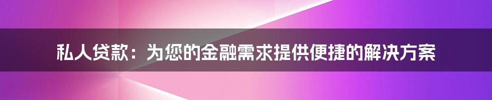 私人贷款：为您的金融需求提供便捷的解决方案