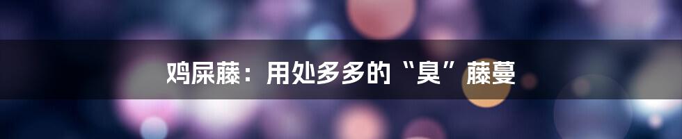 鸡屎藤：用处多多的“臭”藤蔓