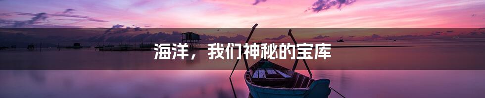 海洋，我们神秘的宝库