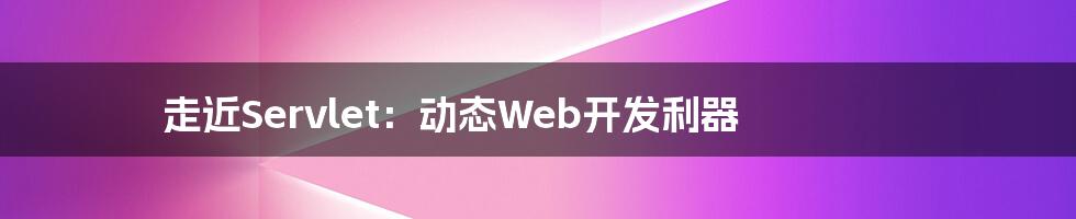 走近Servlet：动态Web开发利器