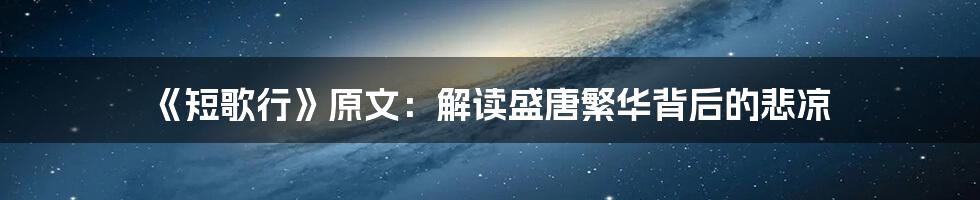 《短歌行》原文：解读盛唐繁华背后的悲凉