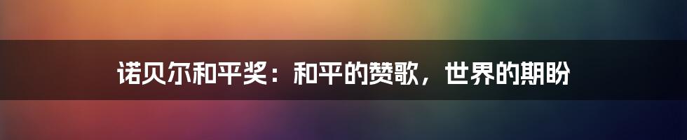 诺贝尔和平奖：和平的赞歌，世界的期盼