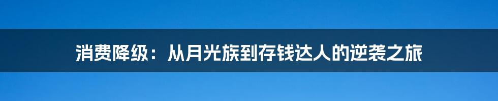 消费降级：从月光族到存钱达人的逆袭之旅