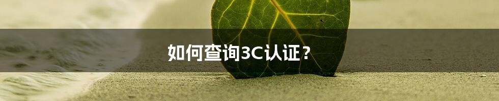 如何查询3C认证？