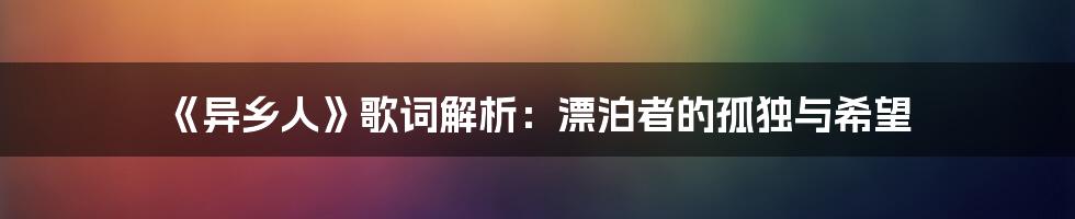 《异乡人》歌词解析：漂泊者的孤独与希望