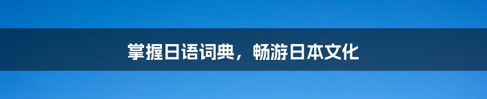 掌握日语词典，畅游日本文化