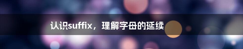 认识suffix，理解字母的延续