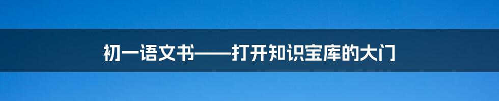 初一语文书——打开知识宝库的大门