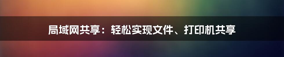 局域网共享：轻松实现文件、打印机共享