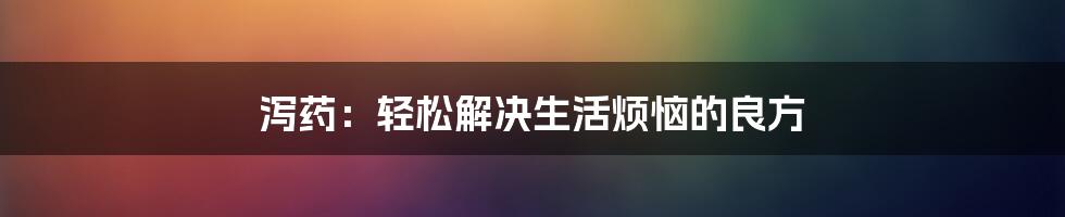 泻药：轻松解决生活烦恼的良方