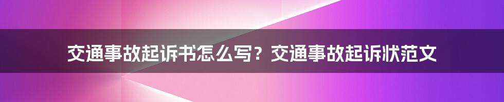 交通事故起诉书怎么写？交通事故起诉状范文