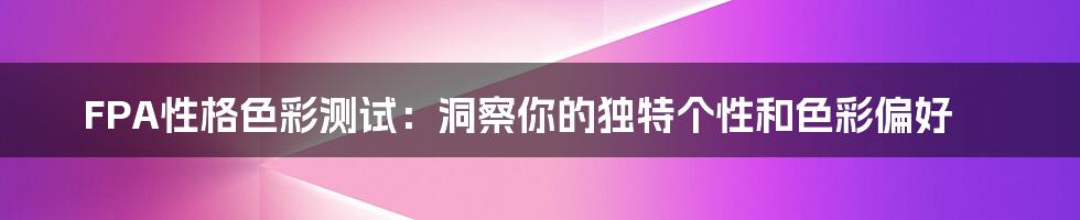 FPA性格色彩测试：洞察你的独特个性和色彩偏好