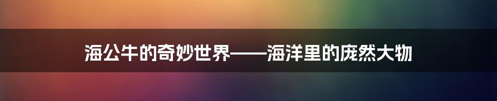 海公牛的奇妙世界——海洋里的庞然大物