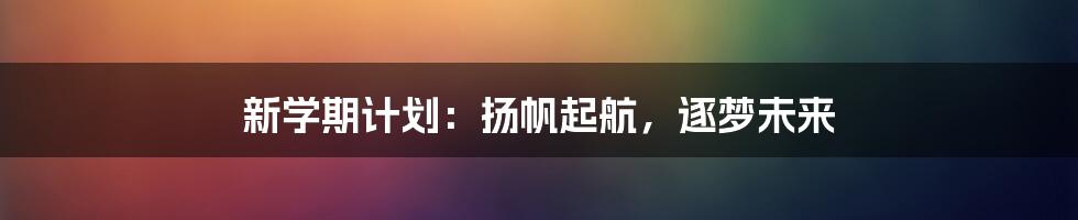 新学期计划：扬帆起航，逐梦未来