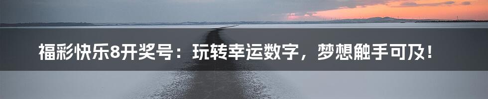 福彩快乐8开奖号：玩转幸运数字，梦想触手可及！