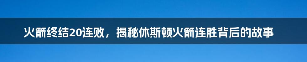 火箭终结20连败，揭秘休斯顿火箭连胜背后的故事