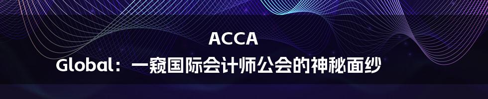 ACCA Global：一窥国际会计师公会的神秘面纱