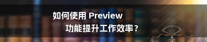 如何使用 Preview 功能提升工作效率？