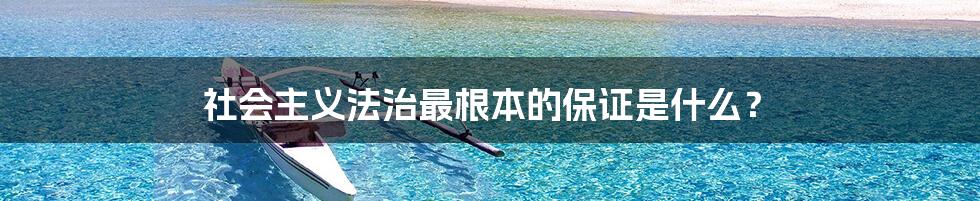 社会主义法治最根本的保证是什么？