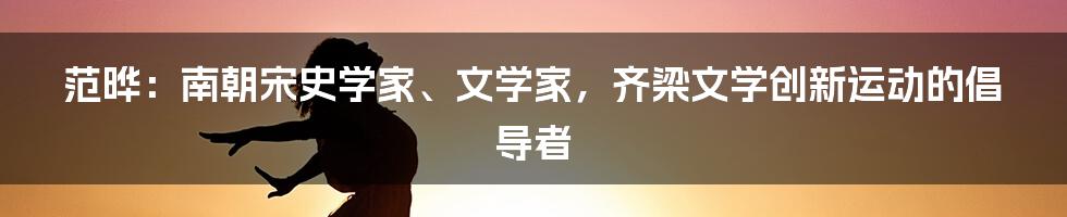 范晔：南朝宋史学家、文学家，齐梁文学创新运动的倡导者