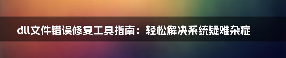 dll文件错误修复工具指南：轻松解决系统疑难杂症