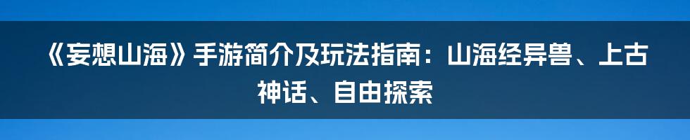 《妄想山海》手游简介及玩法指南：山海经异兽、上古神话、自由探索