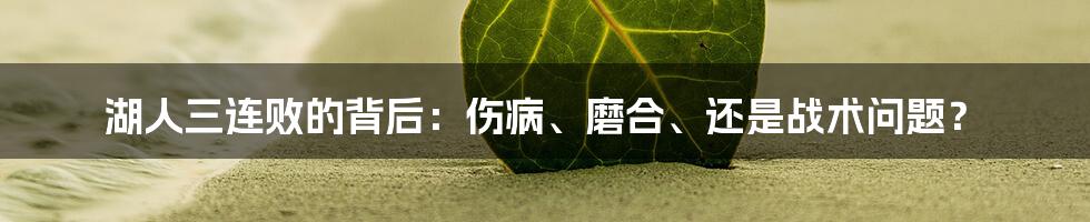 湖人三连败的背后：伤病、磨合、还是战术问题？