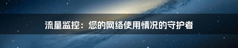 流量监控：您的网络使用情况的守护者