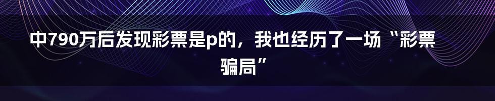 中790万后发现彩票是p的，我也经历了一场“彩票骗局”