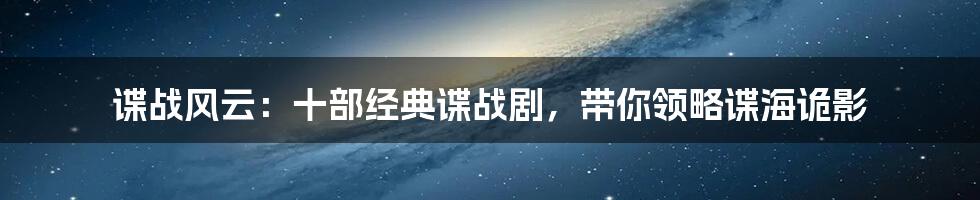 谍战风云：十部经典谍战剧，带你领略谍海诡影