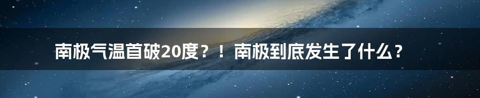 南极气温首破20度？！南极到底发生了什么？