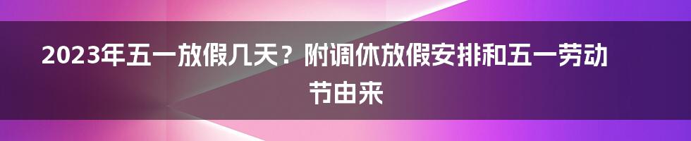 2023年五一放假几天？附调休放假安排和五一劳动节由来