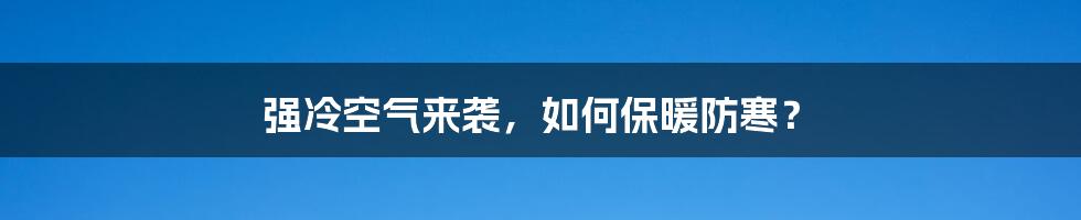 强冷空气来袭，如何保暖防寒？