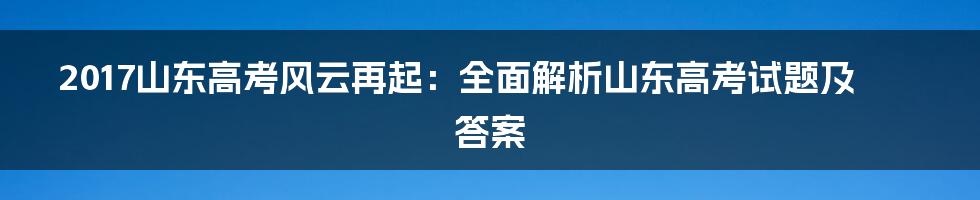 2017山东高考风云再起：全面解析山东高考试题及答案