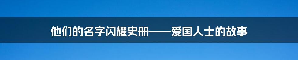 他们的名字闪耀史册——爱国人士的故事