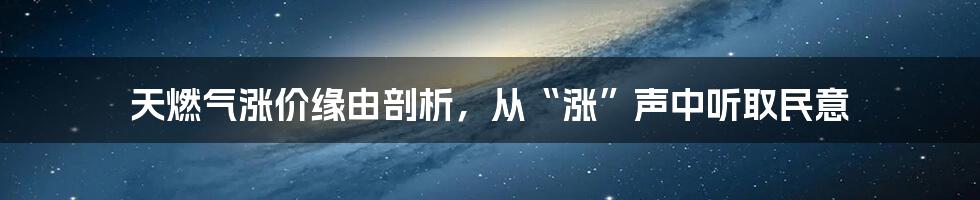 天燃气涨价缘由剖析，从“涨”声中听取民意