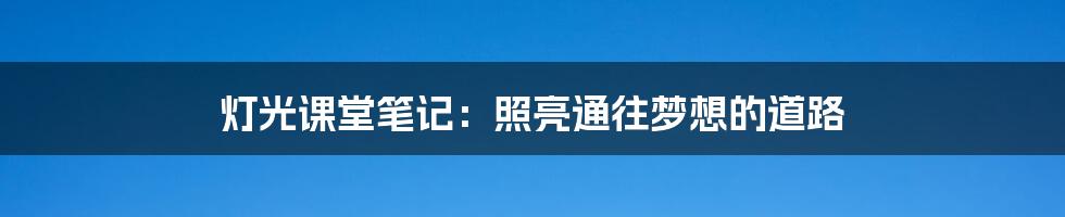 灯光课堂笔记：照亮通往梦想的道路