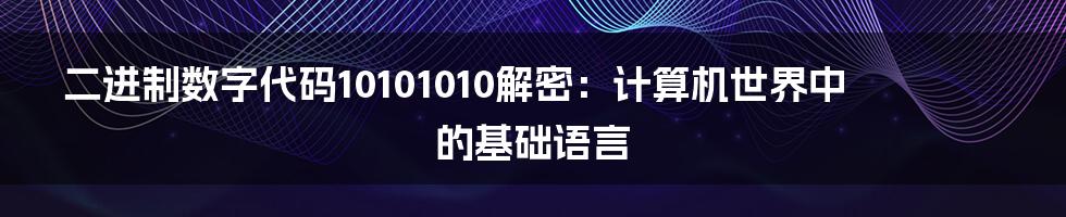 二进制数字代码10101010解密：计算机世界中的基础语言