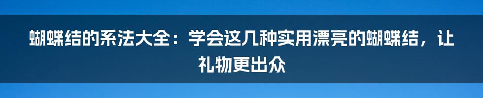 蝴蝶结的系法大全：学会这几种实用漂亮的蝴蝶结，让礼物更出众