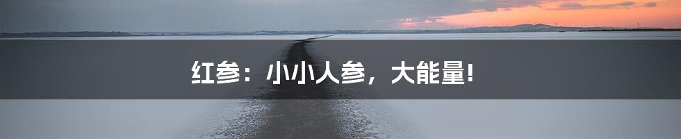 红参：小小人参，大能量!