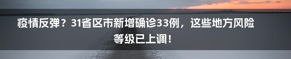 疫情反弹？31省区市新增确诊33例，这些地方风险等级已上调！