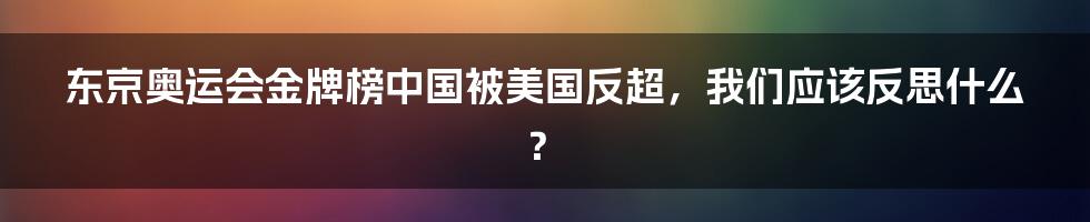 东京奥运会金牌榜中国被美国反超，我们应该反思什么？