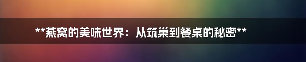 **燕窝的美味世界：从筑巢到餐桌的秘密**