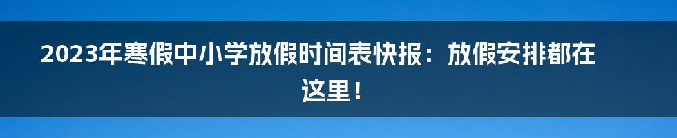 2023年寒假中小学放假时间表快报：放假安排都在这里！