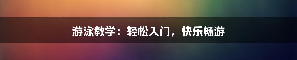 游泳教学：轻松入门，快乐畅游