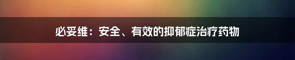 必妥维：安全、有效的抑郁症治疗药物