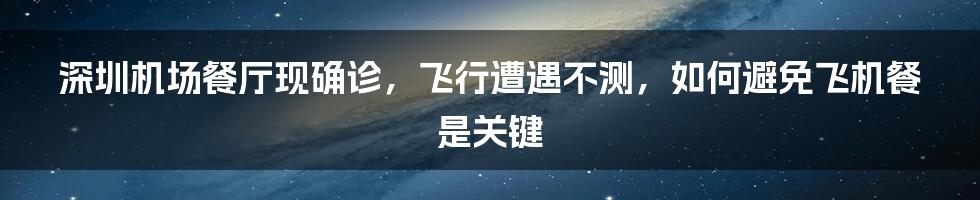 深圳机场餐厅现确诊，飞行遭遇不测，如何避免飞机餐是关键