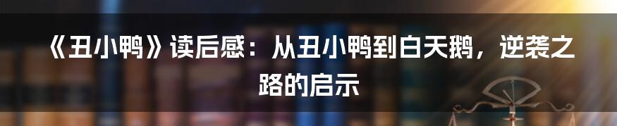 《丑小鸭》读后感：从丑小鸭到白天鹅，逆袭之路的启示