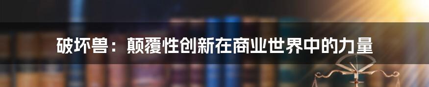 破坏兽：颠覆性创新在商业世界中的力量